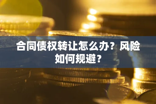 济南合同债权转让怎么办？风险如何规避？