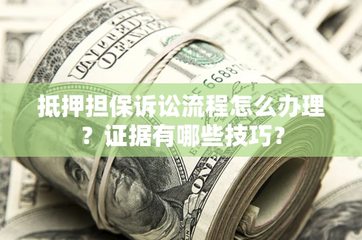 济南抵押担保诉讼流程怎么办理？证据有哪些技巧？