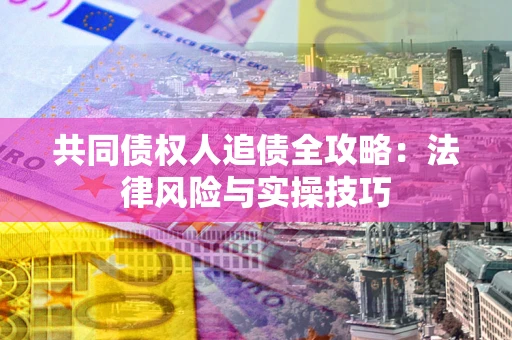 济南共同债权人追债全攻略：法律风险与实操技巧