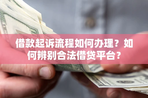 济南借款起诉流程如何办理？如何辨别合法借贷平台？