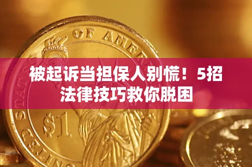 济南被起诉当担保人别慌！5招法律技巧救你脱困