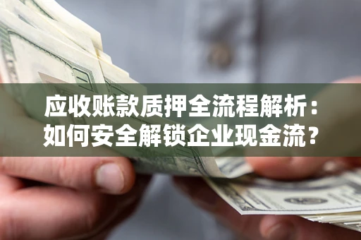 济南应收账款质押全流程解析：如何安全解锁企业现金流？