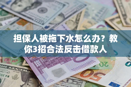 济南担保人被拖下水怎么办？教你3招合法反击借款人