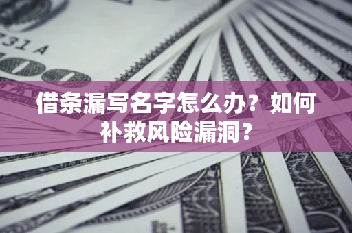 济南借条漏写名字怎么办？如何补救风险漏洞？
