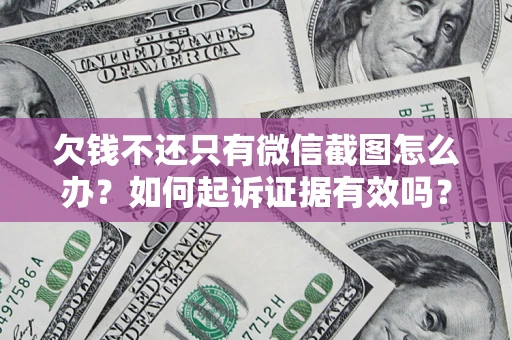 济南欠钱不还只有微信截图怎么办？如何起诉证据有效吗？