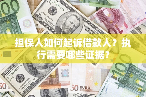 济南担保人如何起诉借款人？执行需要哪些证据？
