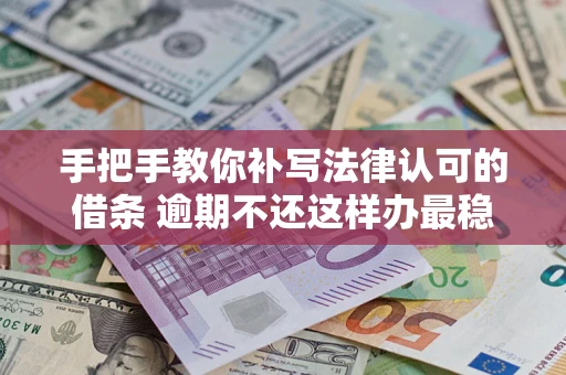 济南手把手教你补写法律认可的借条 逾期不还这样办最稳妥