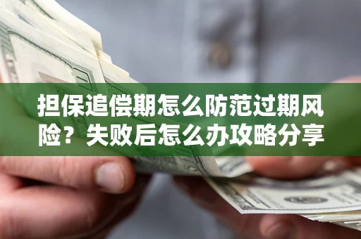济南担保追偿期怎么防范过期风险？失败后怎么办攻略分享