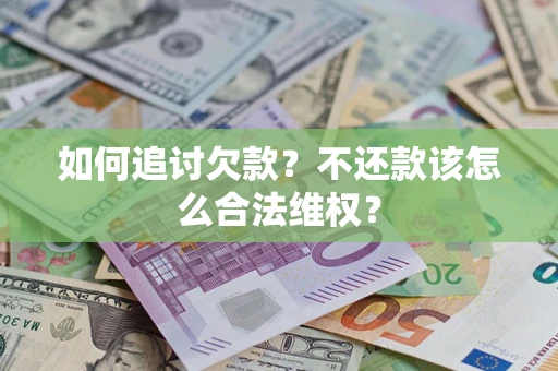 济南如何追讨欠款？不还款该怎么合法维权？