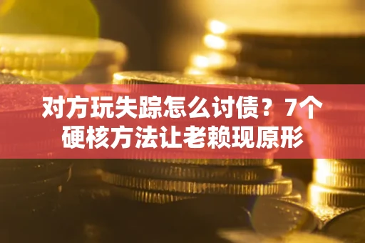 济南对方玩失踪怎么讨债？7个硬核方法让老赖现原形