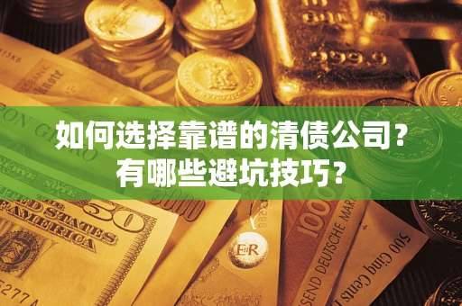 济南如何选择靠谱的清债公司？有哪些避坑技巧？