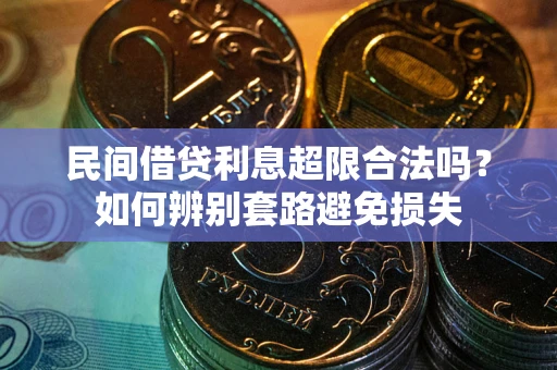济南民间借贷利息超限合法吗？如何辨别套路避免损失