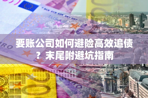 济南要账公司如何避险高效追债？末尾附避坑指南