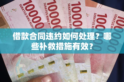 济南借款合同违约如何处理？哪些补救措施有效？