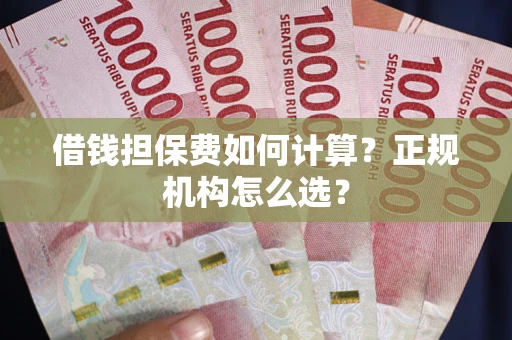 济南借钱担保费如何计算？正规机构怎么选？