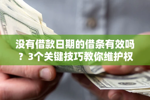 济南没有借款日期的借条有效吗？3个关键技巧教你维护权益