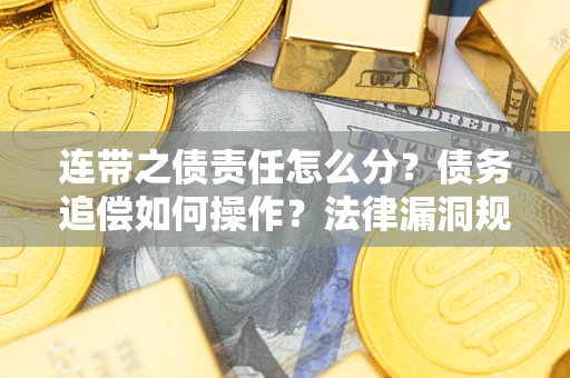 济南连带之债责任怎么分？债务追偿如何操作？法律漏洞规避指南