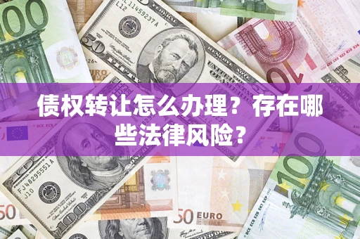 济南债权转让怎么办理？存在哪些法律风险？