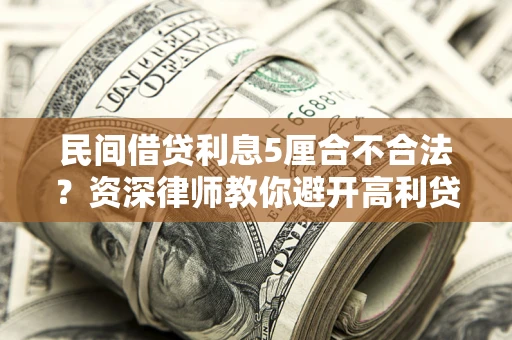 济南民间借贷利息5厘合不合法？资深律师教你避开高利贷陷阱