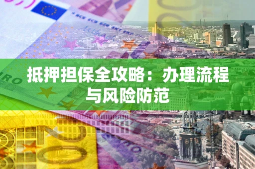 济南抵押担保全攻略：办理流程与风险防范