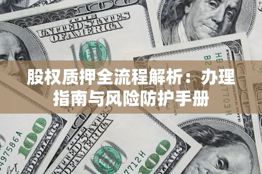 济南股权质押全流程解析：办理指南与风险防护手册