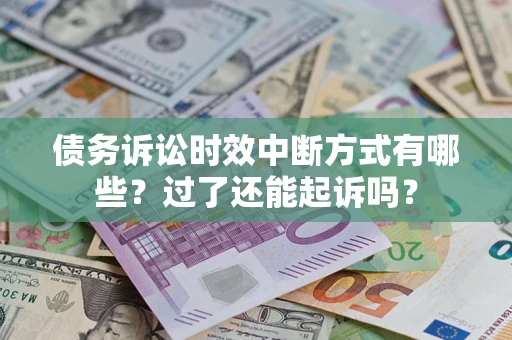 济南债务诉讼时效中断方式有哪些？过了还能起诉吗？