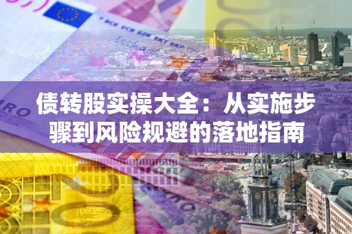 济南债转股实操大全：从实施步骤到风险规避的落地指南