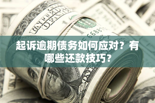 济南起诉逾期债务如何应对？有哪些还款技巧？