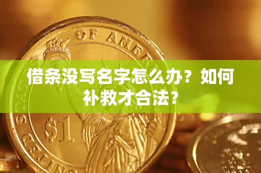 济南借条没写名字怎么办？如何补救才合法？