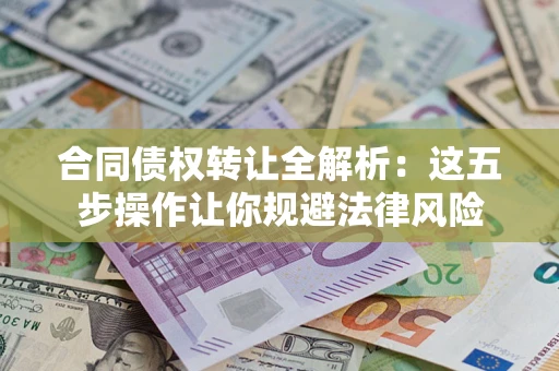 济南合同债权转让全解析：这五步操作让你规避法律风险