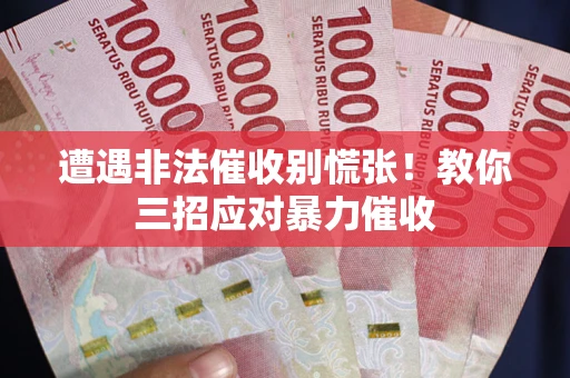 济南遭遇非法催收别慌张！教你三招应对暴力催收