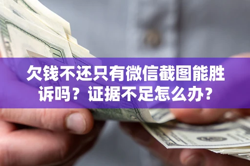 济南欠钱不还只有微信截图能胜诉吗？证据不足怎么办？