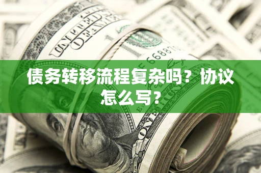 济南债务转移流程复杂吗？协议怎么写？