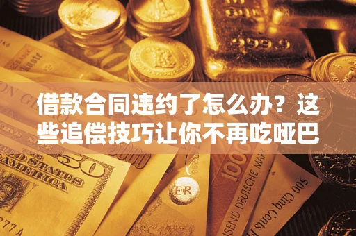 济南借款合同违约了怎么办？这些追偿技巧让你不再吃哑巴亏