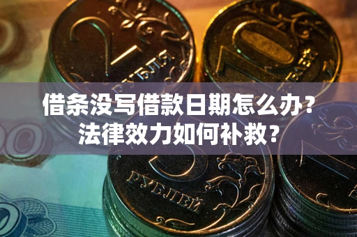 济南借条没写借款日期怎么办?法律效力如何补救? 济南借条没写借款日期怎么办?法律效力如何补救?