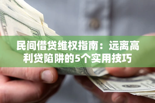 济南民间借贷维权指南：远离高利贷陷阱的5个实用技巧