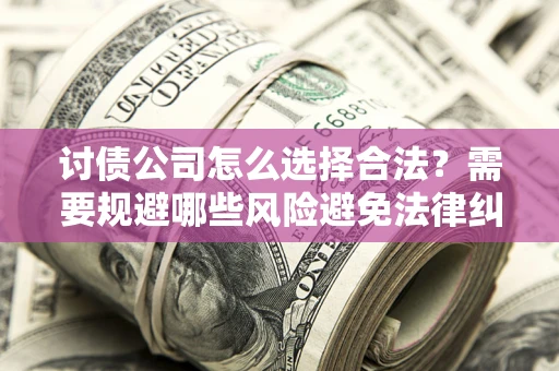 济南讨债公司怎么选择合法？需要规避哪些风险避免法律纠纷？