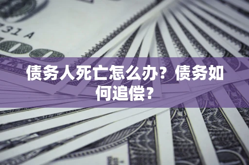 济南债务人死亡怎么办？债务如何追偿？