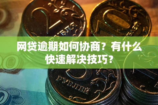 济南网贷逾期如何协商？有什么快速解决技巧？