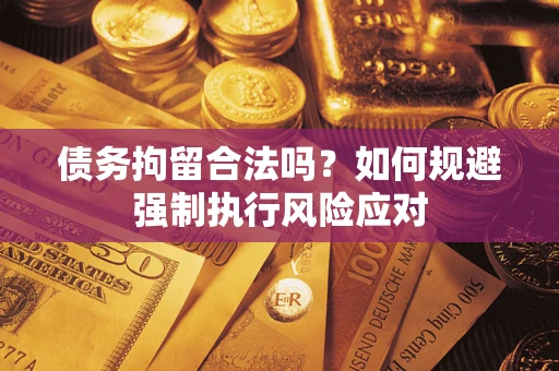 济南债务拘留合法吗？如何规避强制执行风险应对