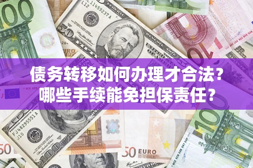 济南债务转移如何办理才合法？哪些手续能免担保责任？