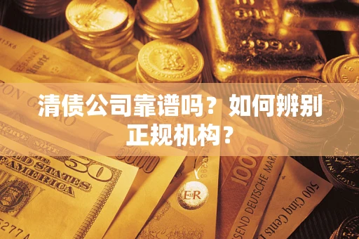 济南清债公司靠谱吗？如何辨别正规机构？