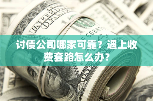 济南讨债公司哪家可靠？遇上收费套路怎么办？