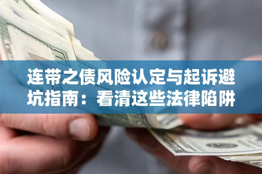 济南连带之债风险认定与起诉避坑指南：看清这些法律陷阱，避免无辜背债