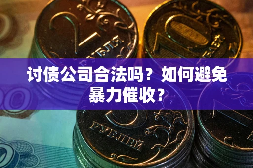 济南讨债公司合法吗？如何避免暴力催收？