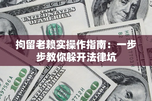 济南拘留老赖实操作指南：一步步教你躲开法律坑