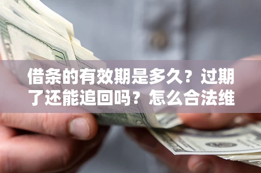 济南借条的有效期是多久？过期了还能追回吗？怎么合法维权？