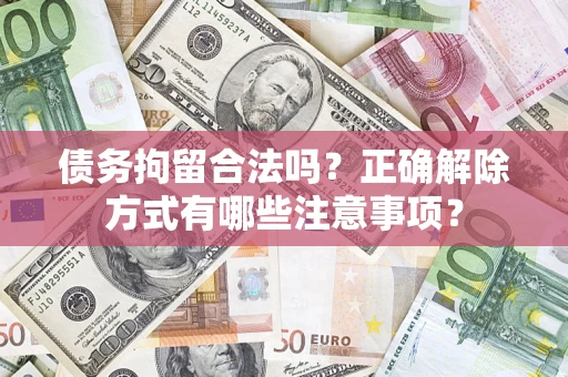 济南债务拘留合法吗？正确解除方式有哪些注意事项？