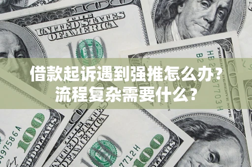 济南借款起诉遇到强推怎么办？流程复杂需要什么？
