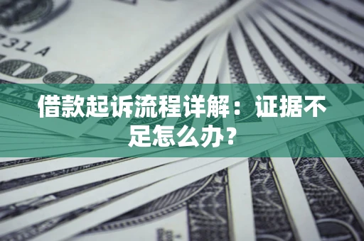 济南借款起诉流程详解：证据不足怎么办？